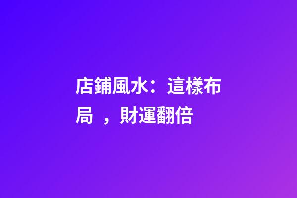 店鋪風水：這樣布局，財運翻倍